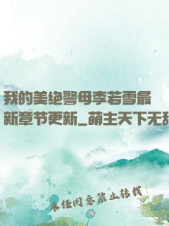 我的美绝警母李若雪最新章节更新