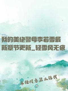 我的美绝警母李若雪最新章节更新