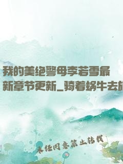 我的美绝警母李若雪最新章节更新