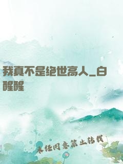 我真不是绝世高人