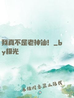我真不是老神仙！