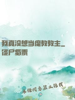 我真没想当魔教教主