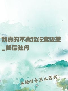 我真的不喜欢吃窝边草