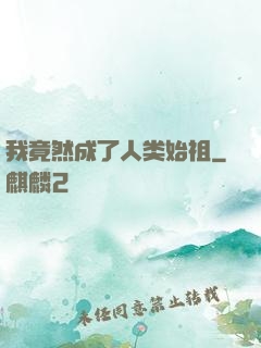 我竟然成了人类始祖