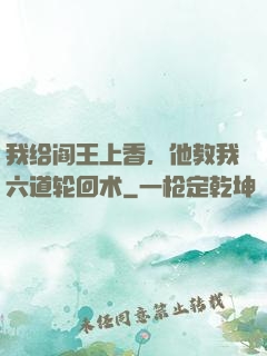 我给阎王上香，他教我六道轮回术