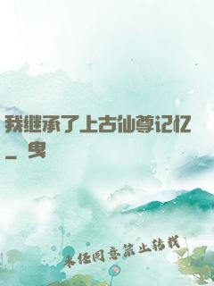 我继承了上古仙尊记忆
