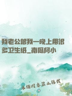 我老公跟我一晚上用很多卫生纸