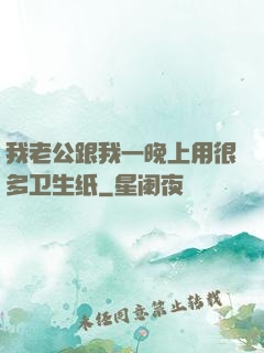 我老公跟我一晚上用很多卫生纸