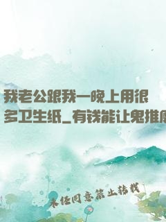 我老公跟我一晚上用很多卫生纸