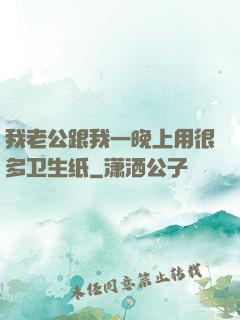 我老公跟我一晚上用很多卫生纸