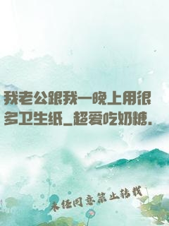 我老公跟我一晚上用很多卫生纸