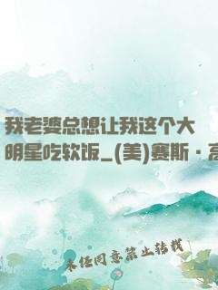 我老婆总想让我这个大明星吃软饭