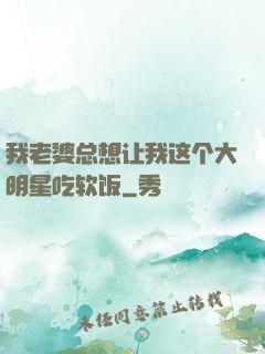 我老婆总想让我这个大明星吃软饭