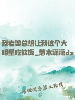 我老婆总想让我这个大明星吃软饭