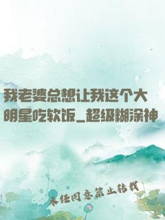 我老婆总想让我这个大明星吃软饭