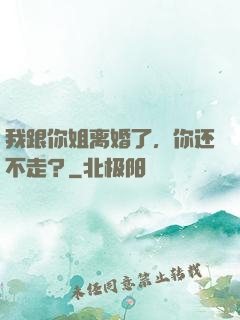 我跟你姐离婚了，你还不走？