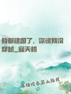 我都建国了，你说我没穿越