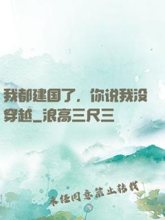 我都建国了，你说我没穿越