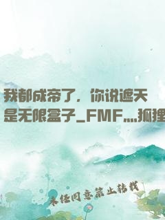我都成帝了，你说遮天是无限盒子