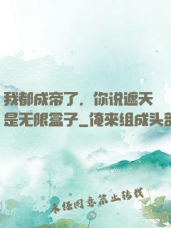 我都成帝了，你说遮天是无限盒子