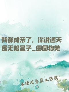 我都成帝了，你说遮天是无限盒子