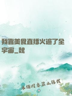 我靠美食直播火遍了全宇宙