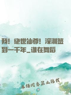 我！绝世仙尊！深渊签到一千年