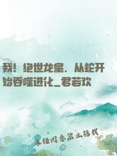 我！绝世龙皇，从蛇开始吞噬进化