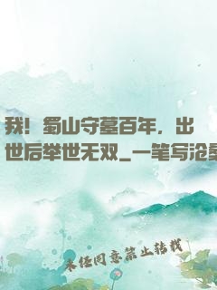 我！蜀山守墓百年，出世后举世无双