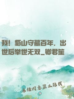 我！蜀山守墓百年，出世后举世无双