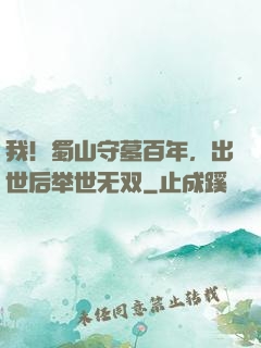 我！蜀山守墓百年，出世后举世无双