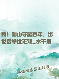 我！蜀山守墓百年，出世后举世无双