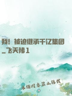 我！被迫继承千亿集团