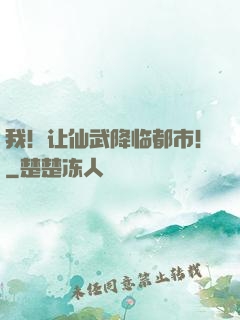 我！让仙武降临都市！