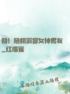 我！随机假冒女神男友