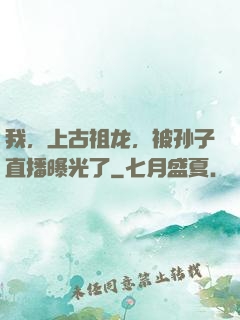 我，上古祖龙，被孙子直播曝光了