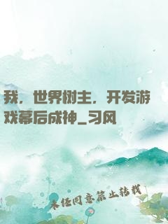 我，世界树主，开发游戏幕后成神