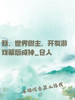 我，世界树主，开发游戏幕后成神
