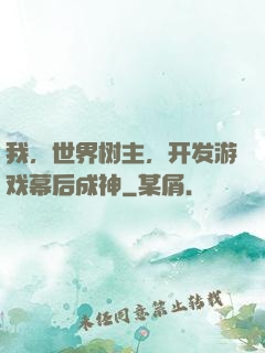 我，世界树主，开发游戏幕后成神
