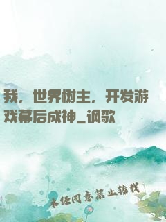 我，世界树主，开发游戏幕后成神
