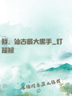 我，仙古最大黑手