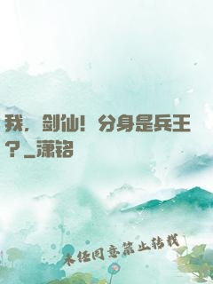我，剑仙！分身是兵王？