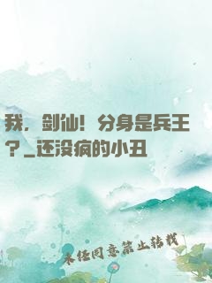 我，剑仙！分身是兵王？