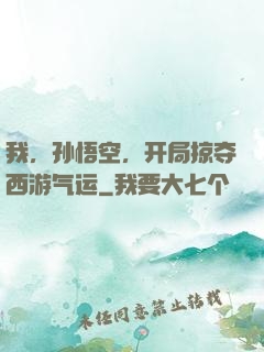 我，孙悟空，开局掠夺西游气运