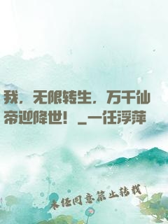 我，无限转生，万千仙帝迎降世！