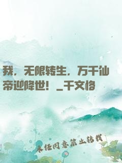 我，无限转生，万千仙帝迎降世！