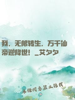 我，无限转生，万千仙帝迎降世！