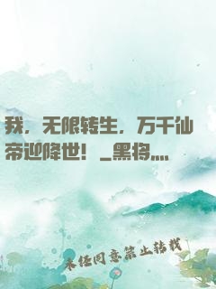我，无限转生，万千仙帝迎降世！