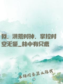 我，洪荒时神，掌控时空无量
