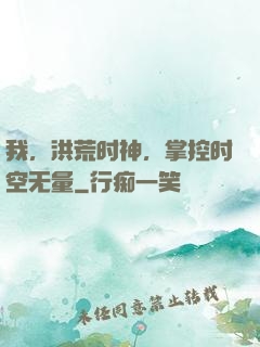 我，洪荒时神，掌控时空无量